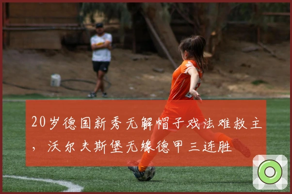 20岁德国新秀无解帽子戏法难救主，沃尔夫斯堡无缘德甲三连胜