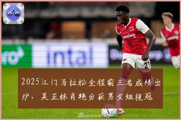 2025江门马拉松全程前三名成绩出炉，吴正林肖艳分获男女组桂冠