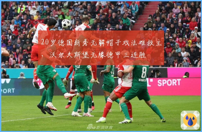 20岁德国新秀无解帽子戏法难救主，沃尔夫斯堡无缘德甲三连胜
