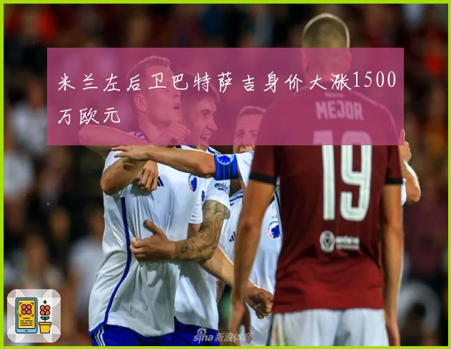 米兰左后卫巴特萨吉身价大涨1500万欧元
