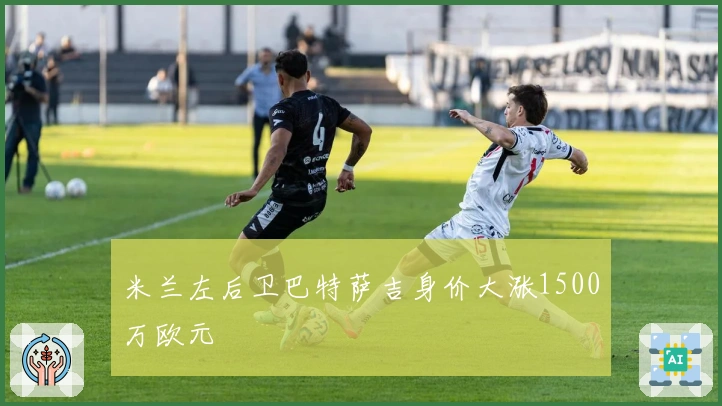 米兰左后卫巴特萨吉身价大涨1500万欧元